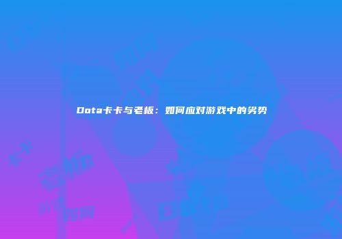 Dota卡卡与老板：如何应对游戏中的劣势