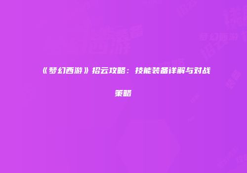 《梦幻西游》招云攻略：技能装备详解与对战策略