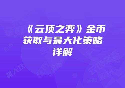 《云顶之弈》金币获取与最大化策略详解