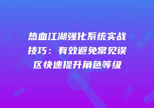 热血江湖强化系统实战技巧：有效避免常见误区快速提升角色等级