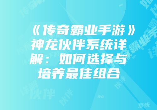 《传奇霸业手游》神龙伙伴系统详解：如何选择与培养最佳组合