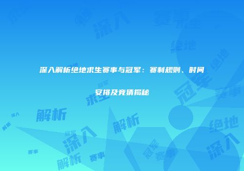 深入解析绝地求生赛事与冠军：赛制规则、时间安排及竞猜揭秘