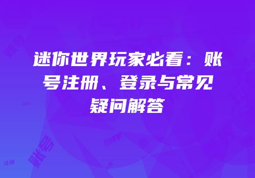 迷你世界玩家必看：账号注册、登录与常见疑问解答