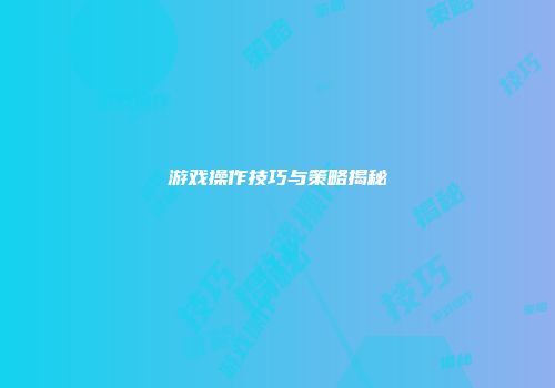 游戏操作技巧与策略揭秘