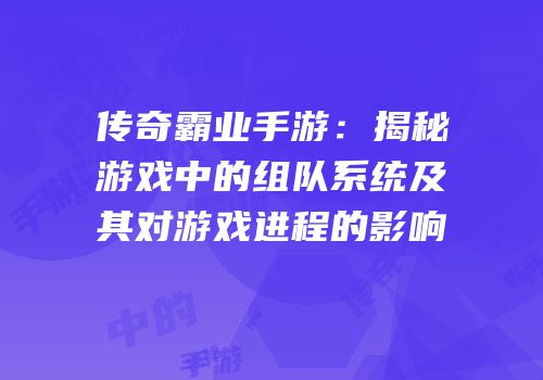 传奇霸业手游：揭秘游戏中的组队系统及其对游戏进程的影响