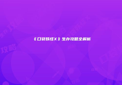 《口袋妖怪X》生存攻略全解析