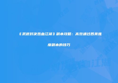 《武道对决热血江湖》副本攻略：高效通过各类难度副本的技巧