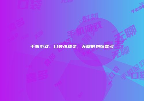 手机游戏：口袋小精灵，无聊时刻惊喜多