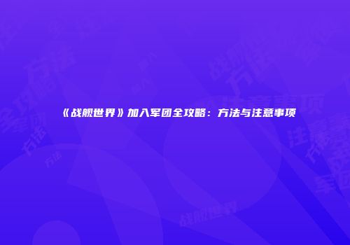 《战舰世界》加入军团全攻略：方法与注意事项