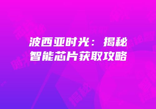 波西亚时光：揭秘智能芯片获取攻略
