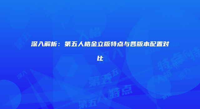 深入解析：第五人格金立版特点与各版本配置对比