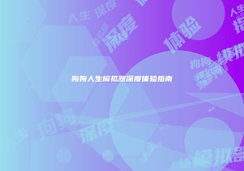 狗狗人生模拟器深度体验指南
