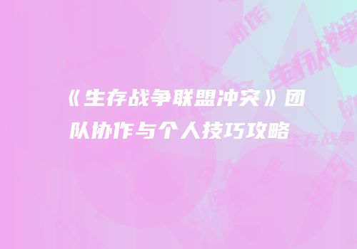 《生存战争联盟冲突》团队协作与个人技巧攻略