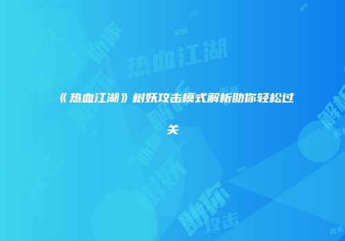 《热血江湖》树妖攻击模式解析助你轻松过关