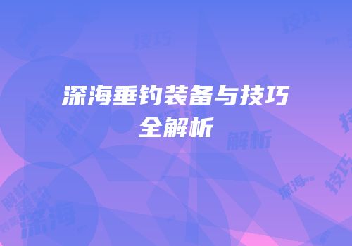深海垂钓装备与技巧全解析