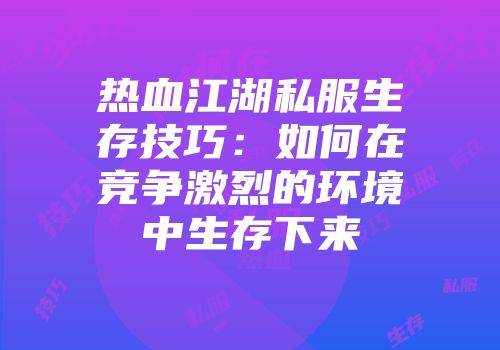 热血江湖私服生存技巧：如何在竞争激烈的环境中生存下来