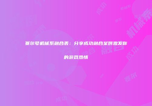 赛尔号机械系融合表：分享成功融合案例激发你的游戏热情