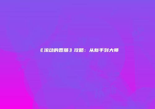 《滚动的香肠》攻略：从新手到大师