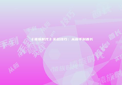《猿族时代》实战技巧：从新手到酋长