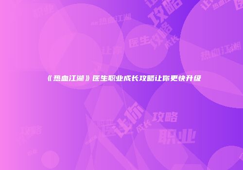 《热血江湖》医生职业成长攻略让你更快升级