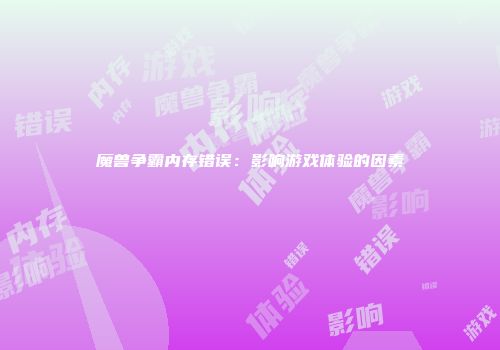 魔兽争霸内存错误：影响游戏体验的因素