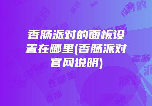 香肠派对的面板设置在哪里(香肠派对官网说明)