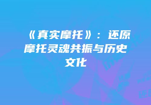 《真实摩托》：还原摩托灵魂共振与历史文化