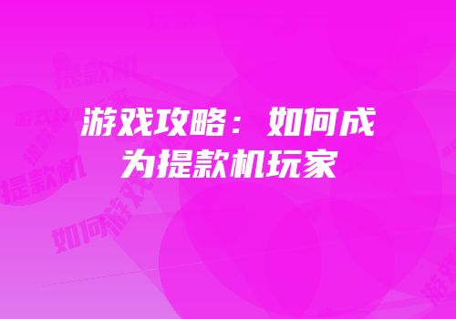 游戏攻略：如何成为提款机玩家