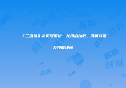 《三国杀》龙凤版解析：龙凤值抽取、武将背景及技能详解