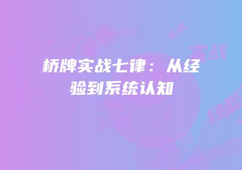 桥牌实战七律：从经验到系统认知