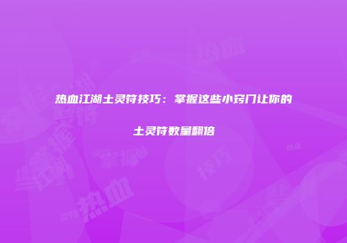 热血江湖土灵符技巧：掌握这些小窍门让你的土灵符数量翻倍