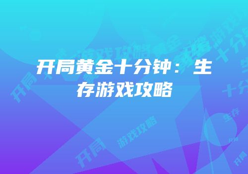 开局黄金十分钟：生存游戏攻略