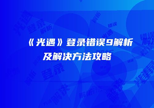 《光遇》登录错误9解析及解决方法攻略