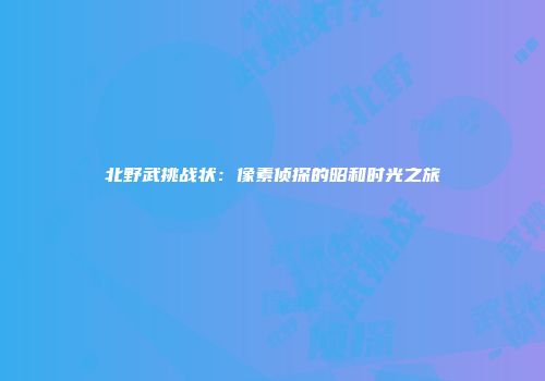 北野武挑战状：像素侦探的昭和时光之旅