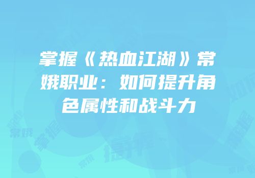 掌握《热血江湖》常娥职业：如何提升角色属性和战斗力