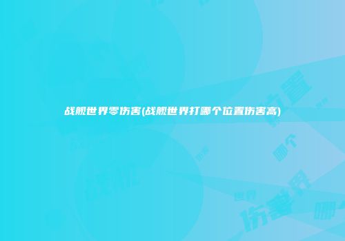 战舰世界零伤害(战舰世界打哪个位置伤害高)