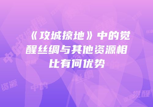 《攻城掠地》中的觉醒丝绸与其他资源相比有何优势