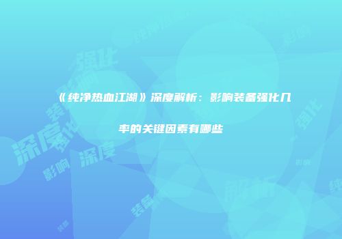 《纯净热血江湖》深度解析：影响装备强化几率的关键因素有哪些