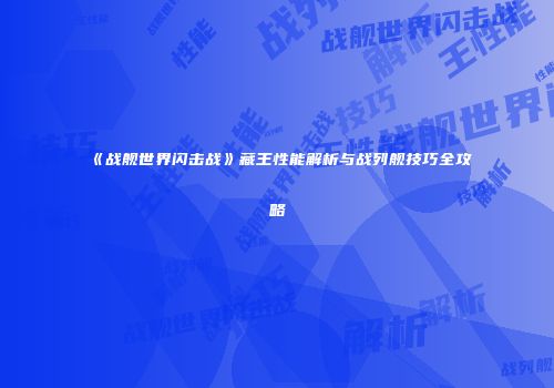 《战舰世界闪击战》藏王性能解析与战列舰技巧全攻略