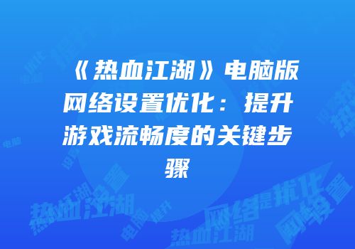 《热血江湖》电脑版网络设置优化：提升游戏流畅度的关键步骤