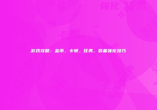 游戏攻略：金币、卡顿、任务、装备强化技巧