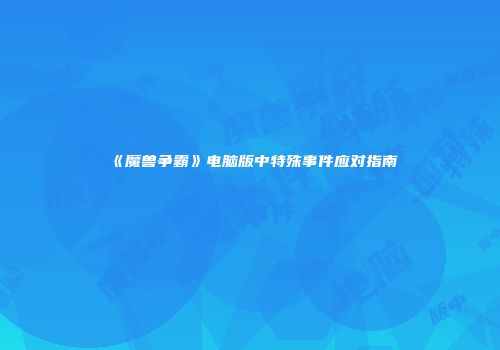 《魔兽争霸》电脑版中特殊事件应对指南