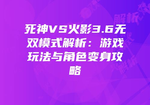 死神VS火影3.6无双模式解析：游戏玩法与角色变身攻略