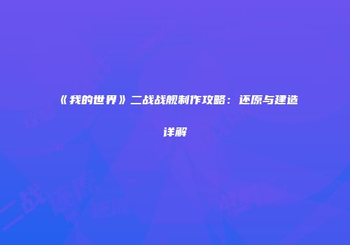 《我的世界》二战战舰制作攻略：还原与建造详解