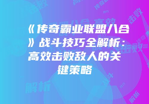 《传奇霸业联盟八合》战斗技巧全解析：高效击败敌人的关键策略