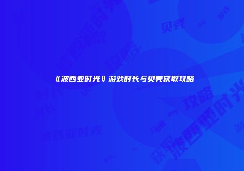 《波西亚时光》游戏时长与贝壳获取攻略