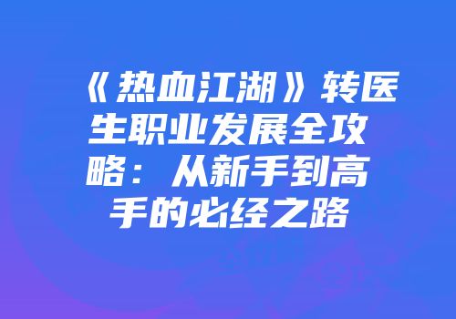 《热血江湖》转医生职业发展全攻略：从新手到高手的必经之路