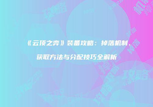 《云顶之弈》装备攻略：掉落机制、获取方法与分配技巧全解析