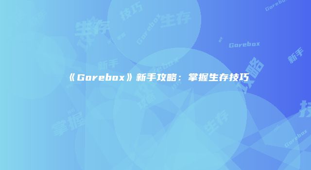 《Gorebox》新手攻略：掌握生存技巧