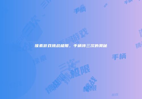 像素游戏挑战极限，手柄摔三次的奥秘